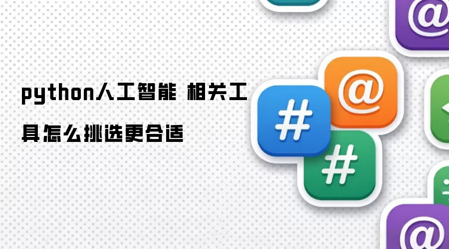 python人工智能 相关工具怎么挑选更合适
