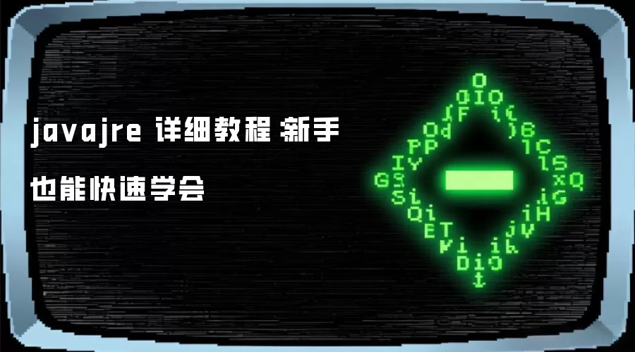 javajre 详细教程：新手也能快速学会