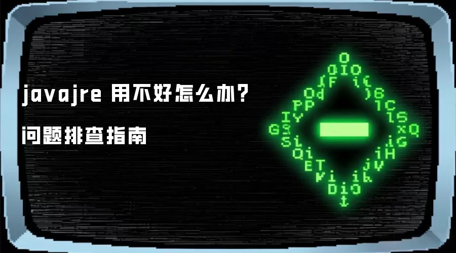 javajre 用不好怎么办？问题排查指南