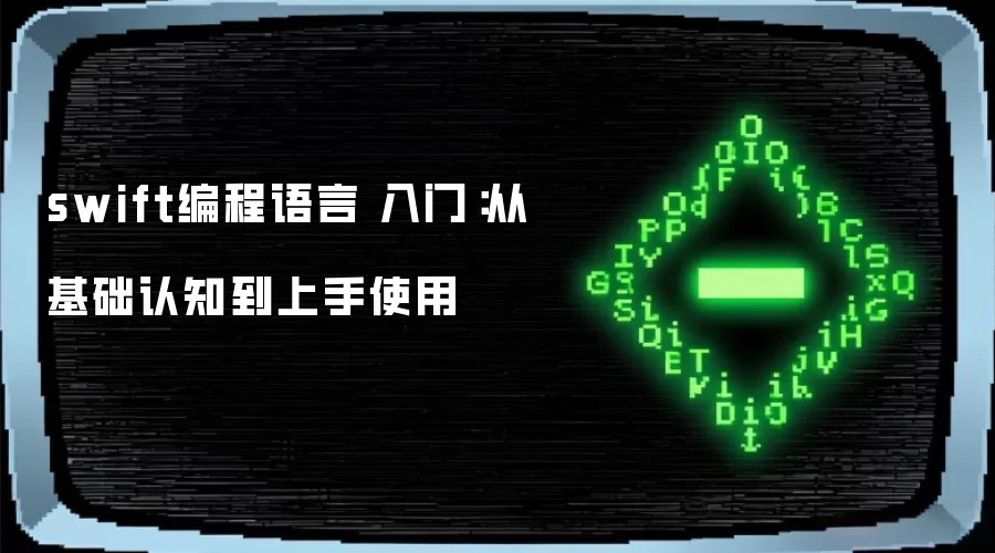swift编程语言 入门：从基础认知到上手使用