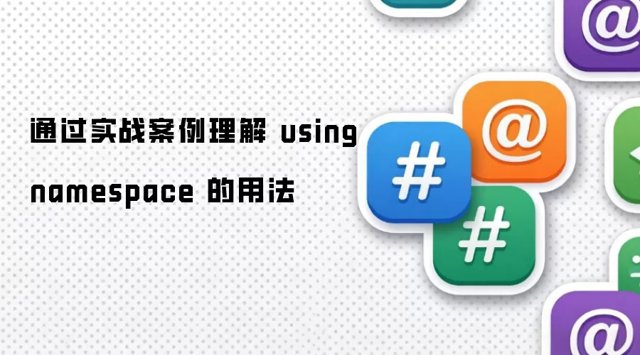 通过实战案例理解 using namespace 的用法