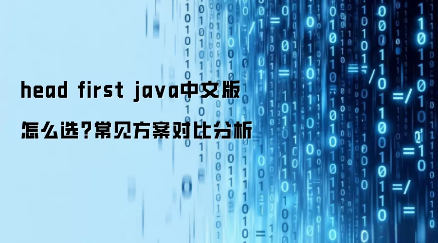 head first ja va中文版 怎么选?常见方案对比分析