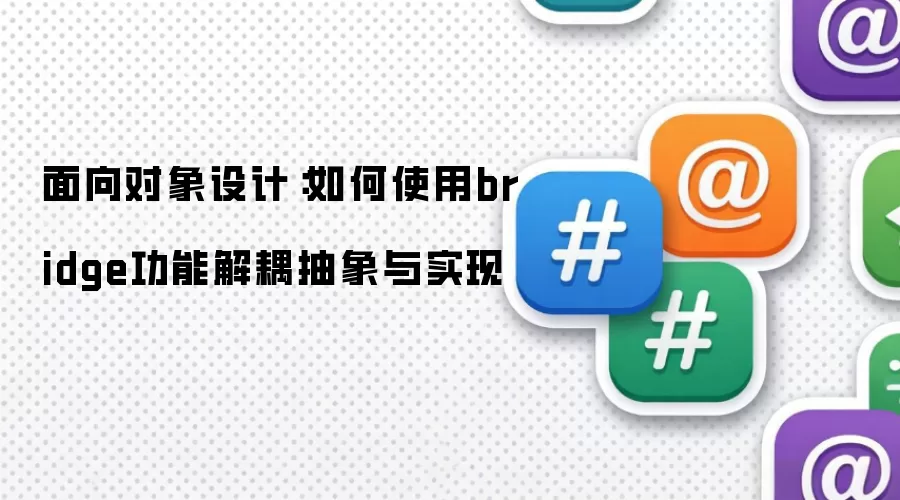 面向对象设计：如何使用bridge功能解耦抽象与实现