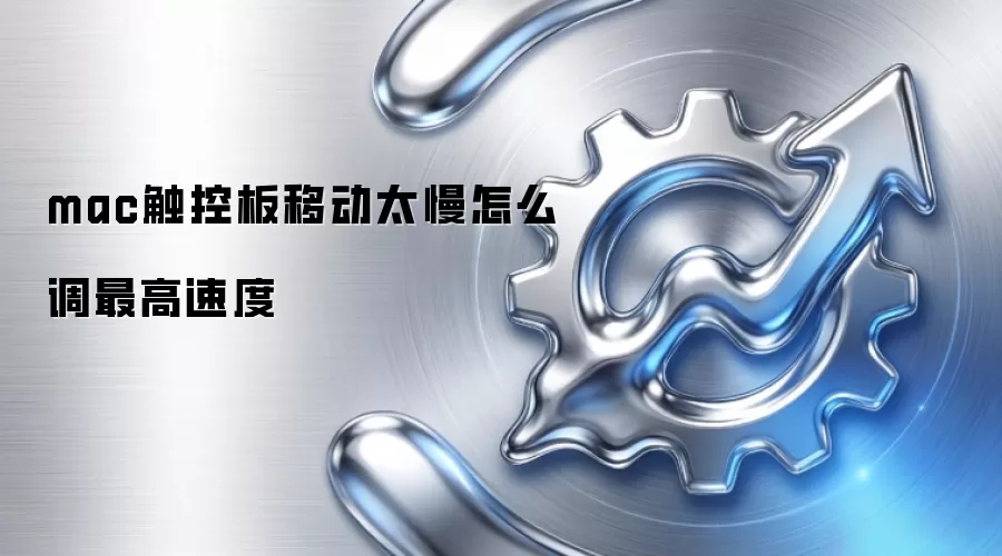mac触控板移动太慢怎么调最高速度