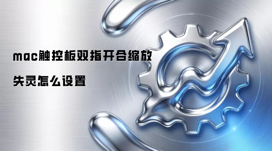 mac触控板双指开合缩放失灵怎么设置