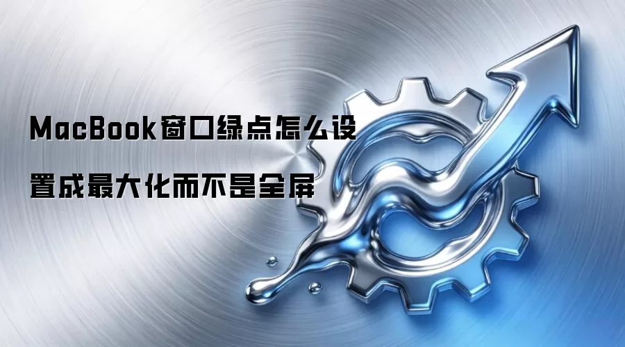 MacBook窗口绿点怎么设置成最大化而不是全屏