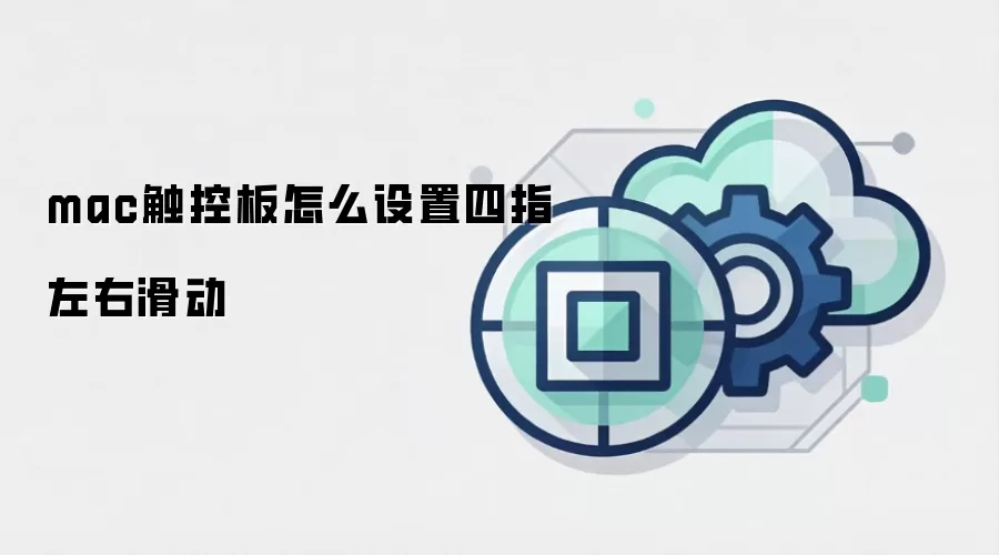mac触控板怎么设置四指左右滑动