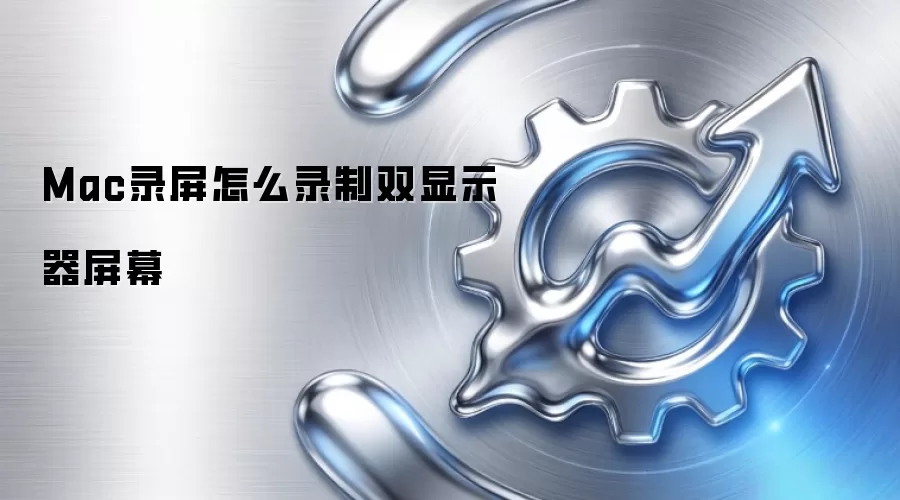Mac录屏怎么录制双显示器屏幕