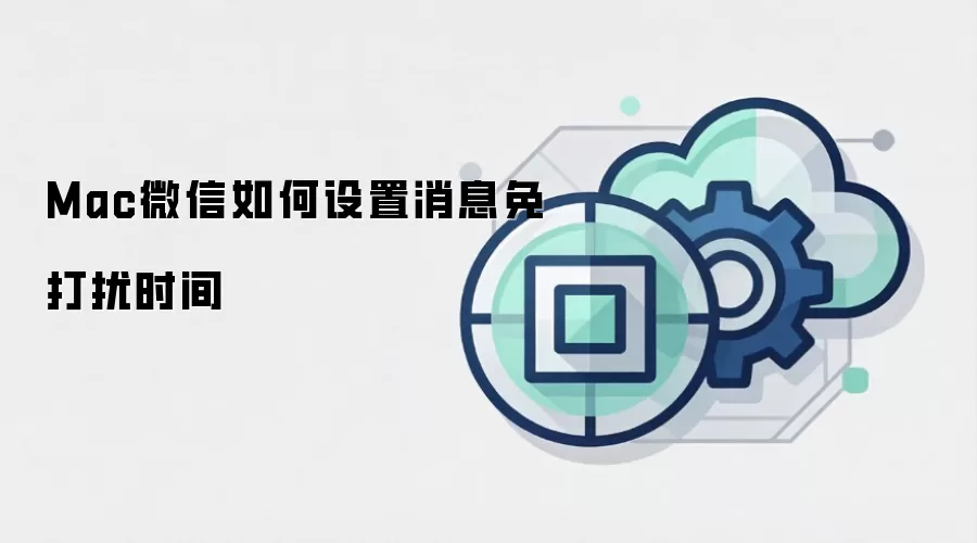 Mac微信如何设置消息免打扰时间