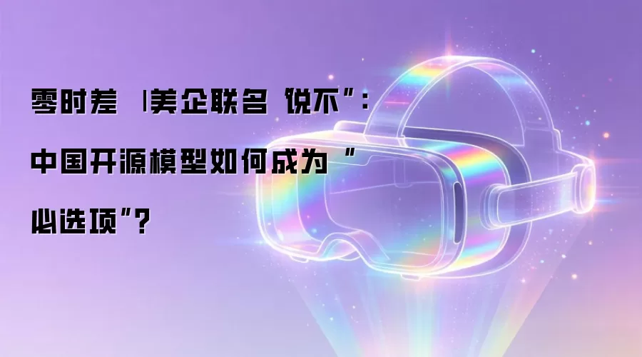 零时差 | 美企联名“说不”:中国开源模型如何成为“必选项”?