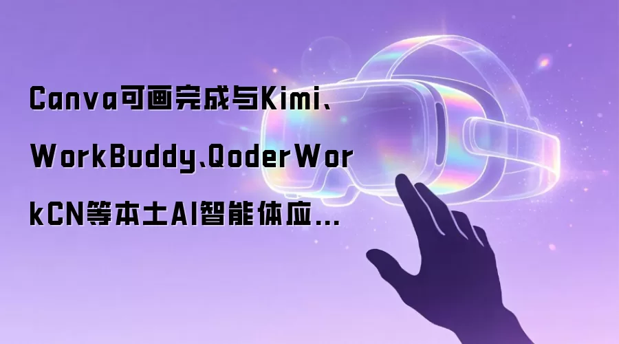 Canva可画完成与Kimi、WorkBuddy、QoderWorkCN等本土AI智能体应用生态对接