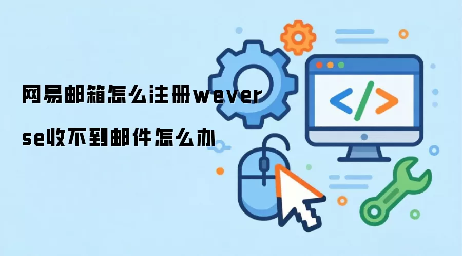 网易邮箱怎么注册weverse收不到邮件怎么办