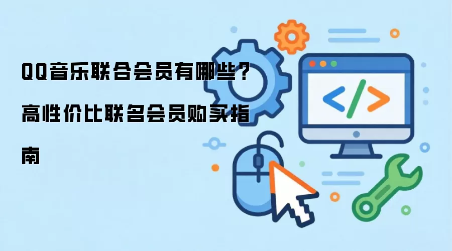 QQ音乐联合会员有哪些?高性价比联名会员购买指南