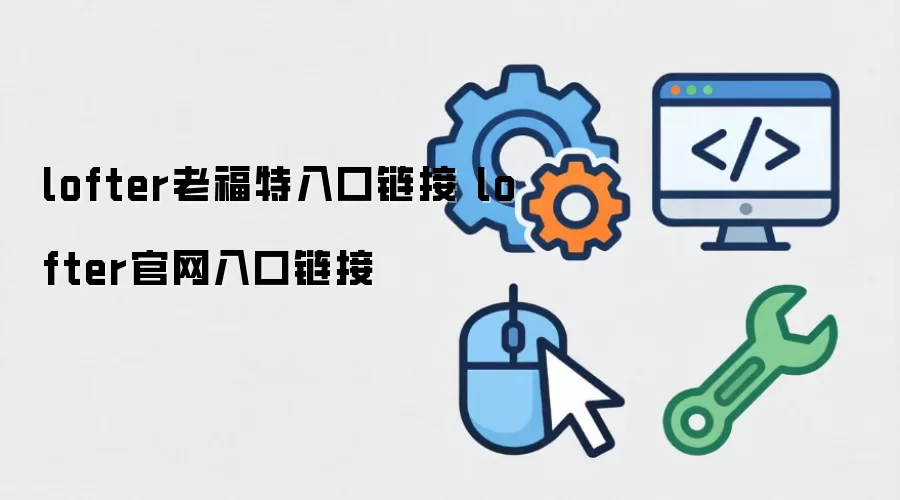 lofter老福特入口链接 lofter官网入口链接