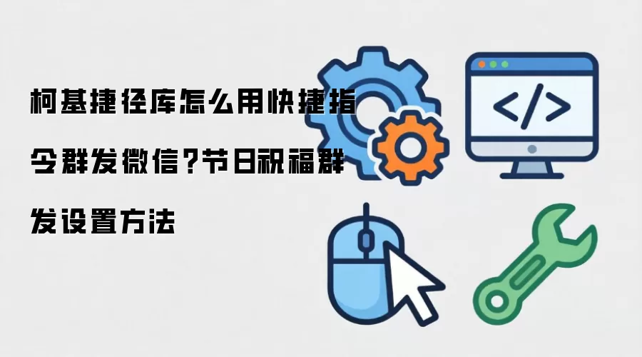 柯基捷径库怎么用快捷指令群发微信？节日祝福群发设置方法
