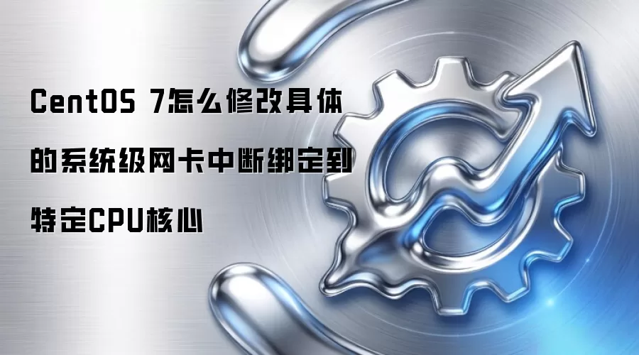 CentOS 7怎么修改具体的系统级网卡中断绑定到特定CPU核心