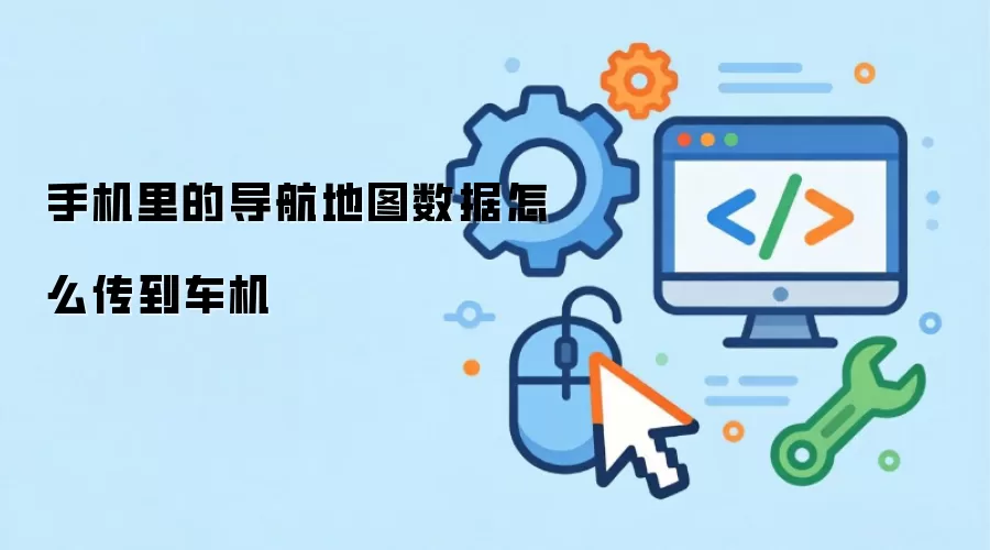 手机里的导航地图数据怎么传到车机