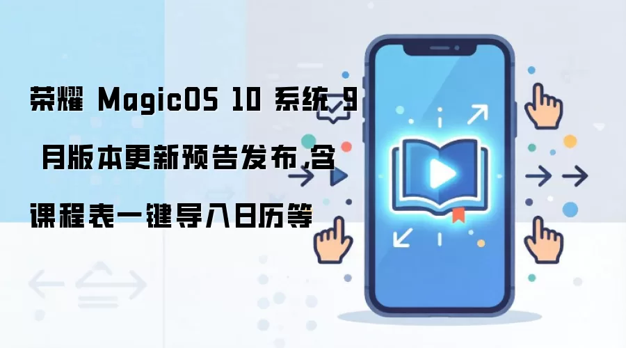 荣耀 MagicOS 10 系统 9 月版本更新预告发布,含课程表一键导入日历等