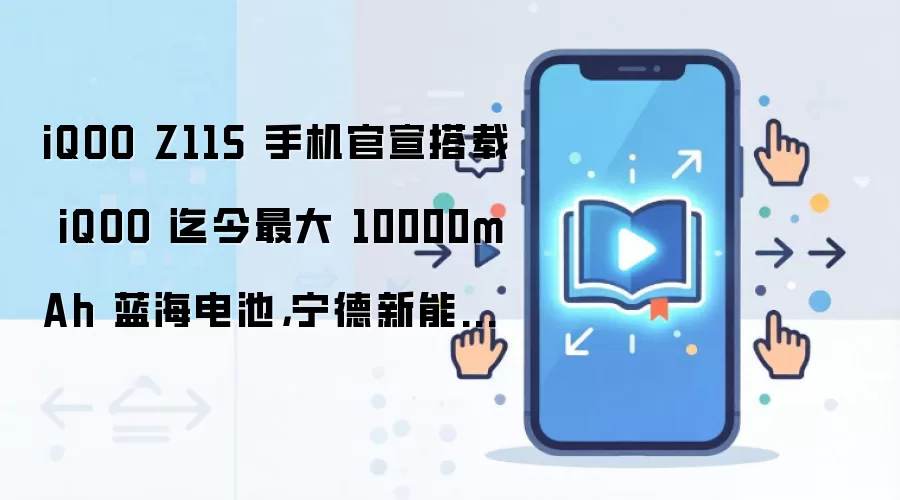 iQOO Z11S 手机官宣搭载 iQOO 迄今最大 10000mAh 蓝海电池,宁德新能源联合研发