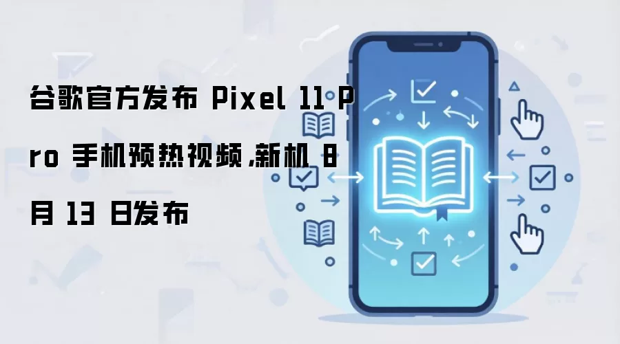 谷歌官方发布 Pixel 11 Pro 手机预热视频，新机 8 月 13 日发布
