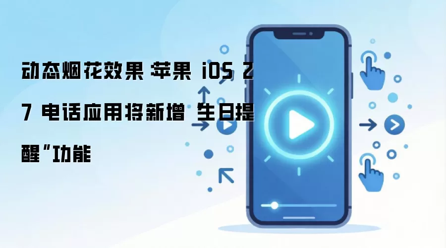 动态烟花效果：苹果 iOS 27 电话应用将新增“生日提醒”功能