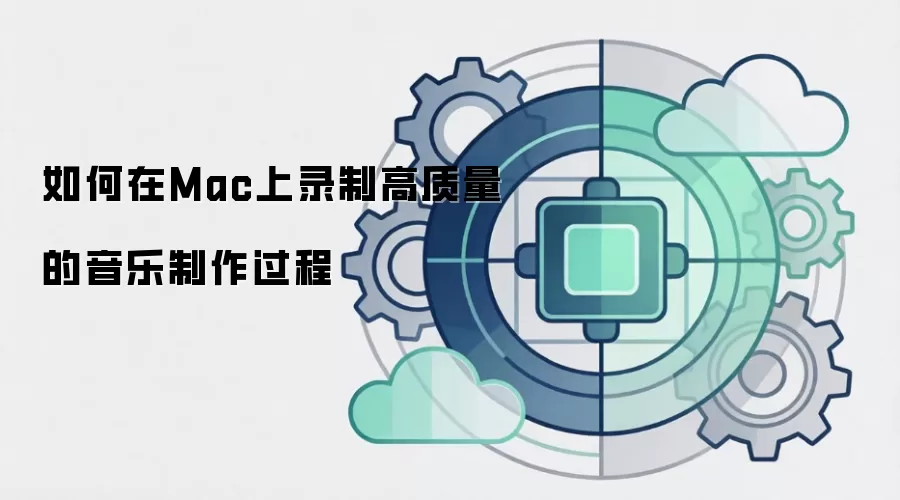 如何在Mac上录制高质量的音乐制作过程