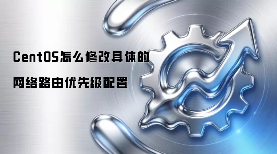 CentOS怎么修改具体的网络路由优先级配置