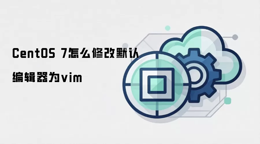 CentOS 7怎么修改默认编辑器为vim