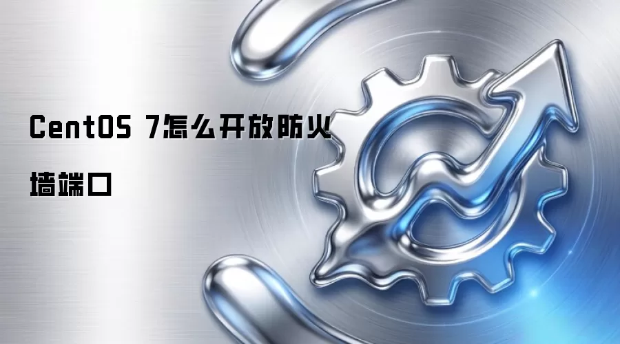 CentOS 7怎么开放防火墙端口