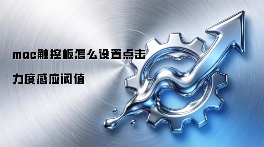 mac触控板怎么设置点击力度感应阈值