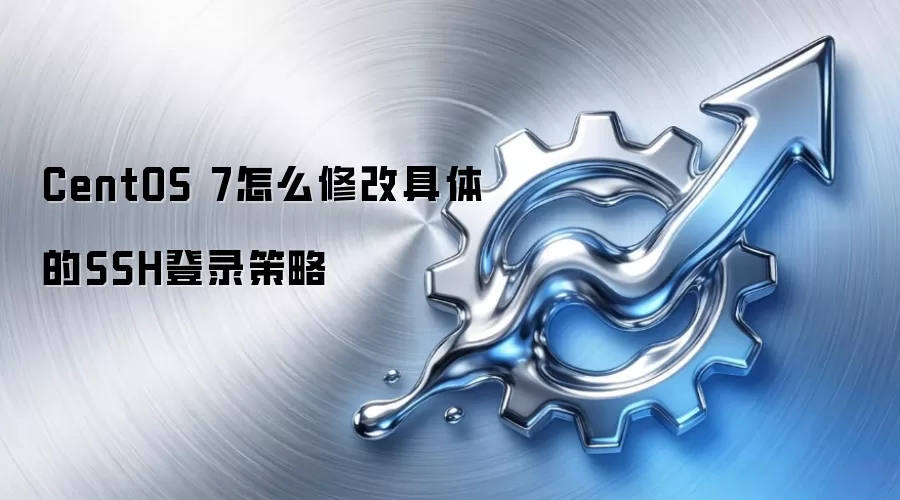 CentOS 7怎么修改具体的SSH登录策略