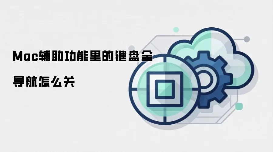 Mac辅助功能里的键盘全导航怎么关