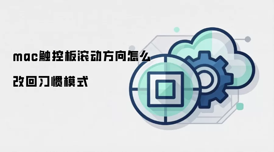 mac触控板滚动方向怎么改回习惯模式
