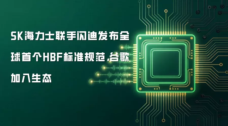 SK海力士联手闪迪发布全球首个HBF标准规范，谷歌加入生态