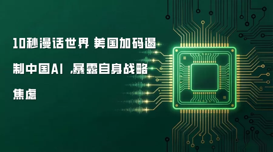 10秒漫话世界|美国加码遏制中国AI ,暴露自身战略焦虑