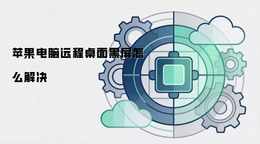 苹果电脑远程桌面黑屏怎么解决