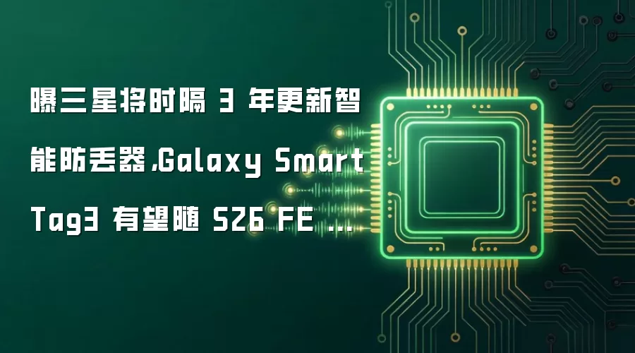 曝三星将时隔 3 年更新智能防丢器，Galaxy SmartTag3 有望随 S26 FE 登场