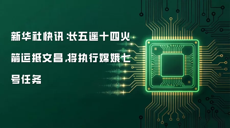 新华社快讯：长五遥十四火箭运抵文昌，将执行嫦娥七号任务