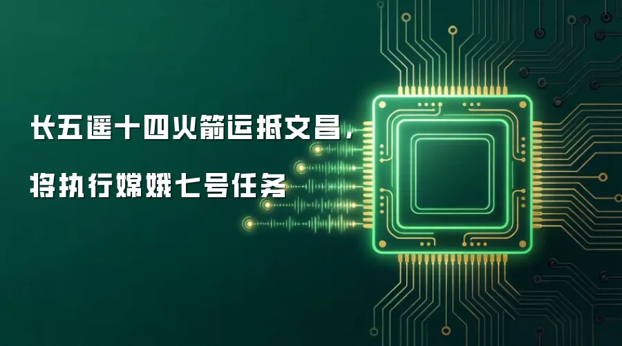 长五遥十四火箭运抵文昌,将执行嫦娥七号任务