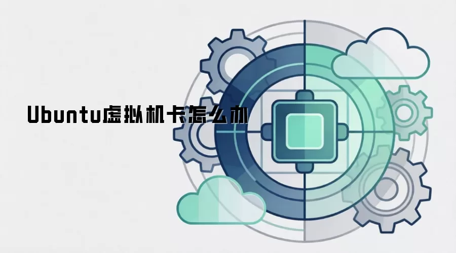 Ubuntu虚拟机卡怎么办