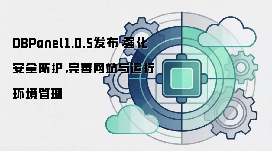 DBPanel1.0.5发布：强化安全防护，完善网站与运行环境管理