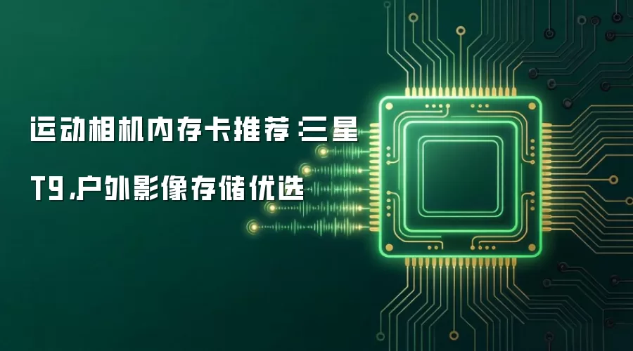 运动相机内存卡推荐：三星T9，户外影像存储优选