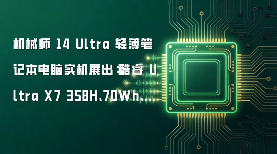 机械师 14 Ultra 轻薄笔记本电脑实机展出:酷睿 Ultra X7 358H、70Wh、1.1kg