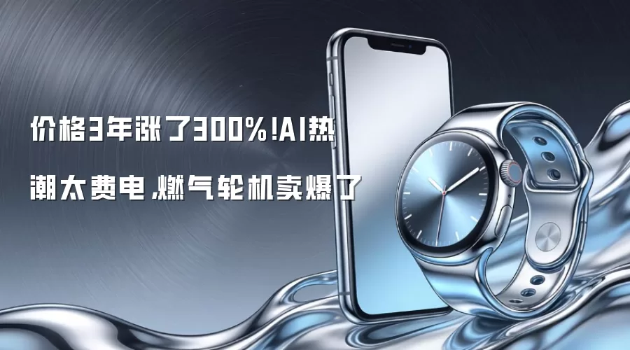 价格3年涨了300%！AI热潮太费电，燃气轮机卖爆了