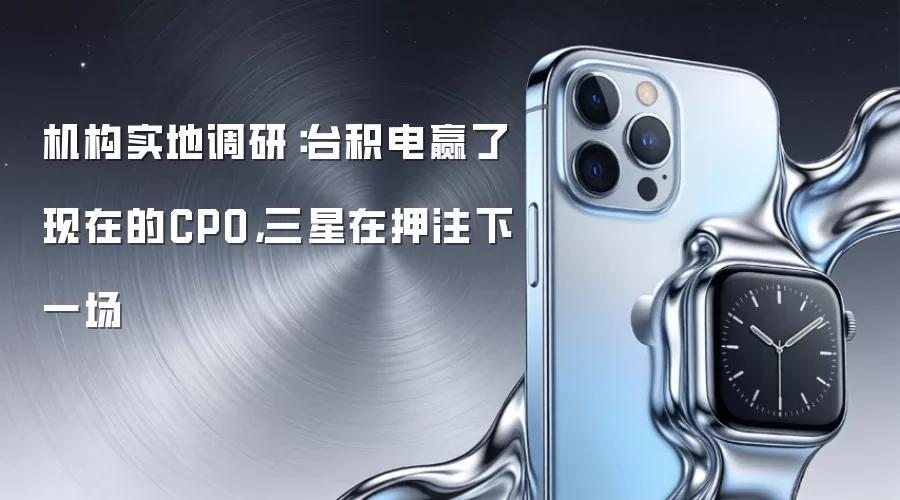 机构实地调研:台积电赢了现在的CPO,三星在押注下一场