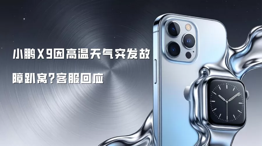 小鹏X9因高温天气突发故障趴窝?客服回应