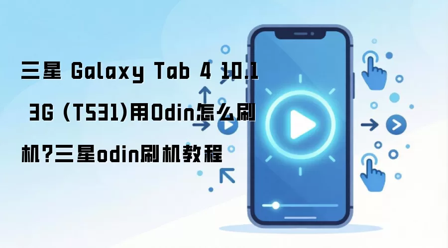 三星 Galaxy Tab 4 10.1 3G (T531)用Odin怎么刷机？三星odin刷机教程