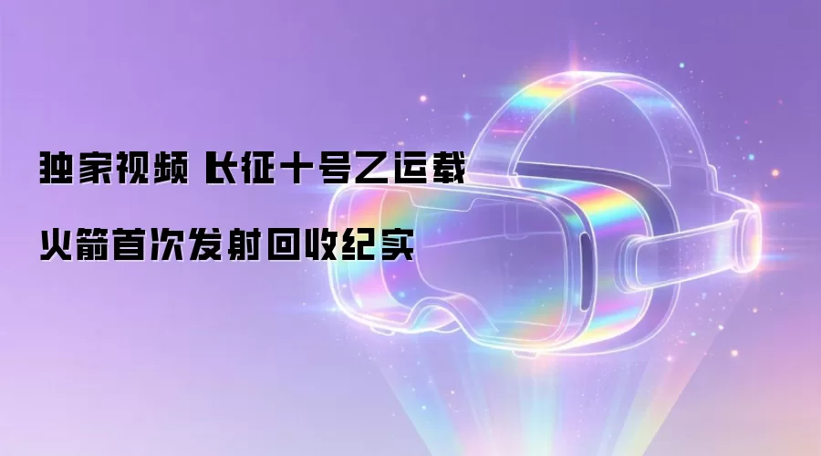 独家视频丨长征十号乙运载火箭首次发射回收纪实