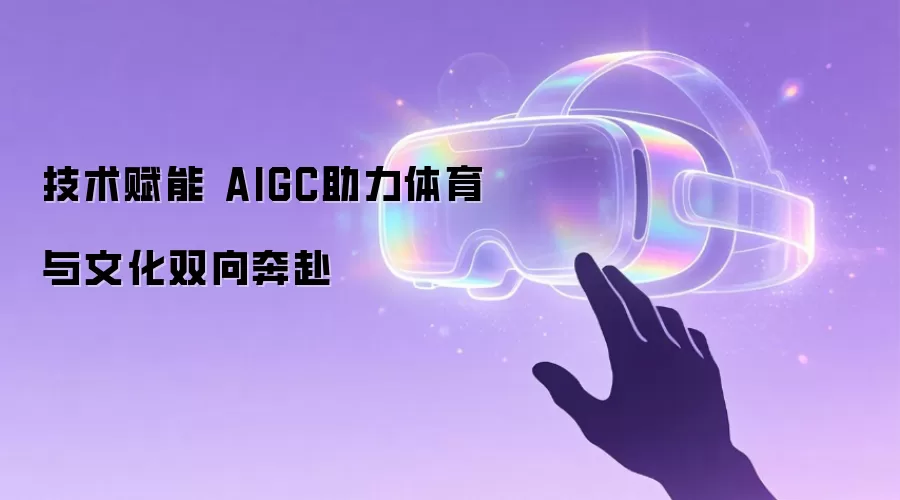 技术赋能 AIGC助力体育与文化双向奔赴