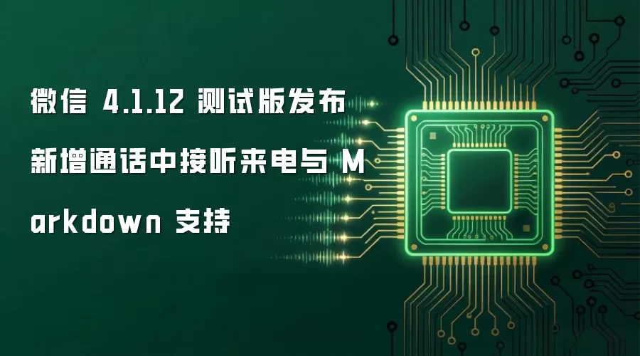 微信 4.1.12 测试版发布新增通话中接听来电与 Markdown 支持